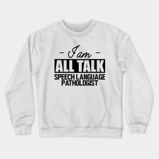 Speech Language Pathologist - I am all talk Crewneck Sweatshirt